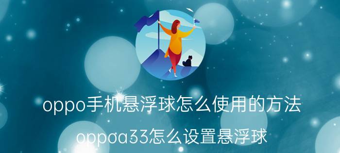 oppo手机悬浮球怎么使用的方法 oppoa33怎么设置悬浮球？